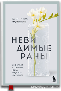 Невидимые раны. Вернуться в прошлое, чтобы исцелить настоящее — Общая психология