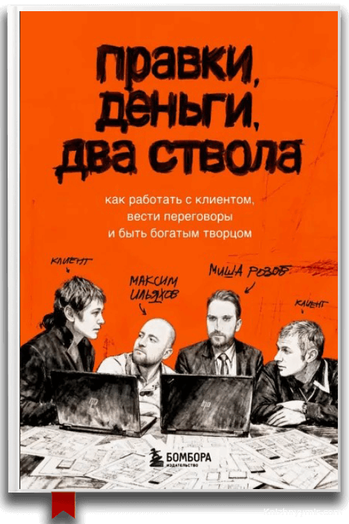 Правки, деньги, два ствола. Как работать с клиентом, вести переговоры и быть богатым творцом Максим Ильяхов, Михаил Розов