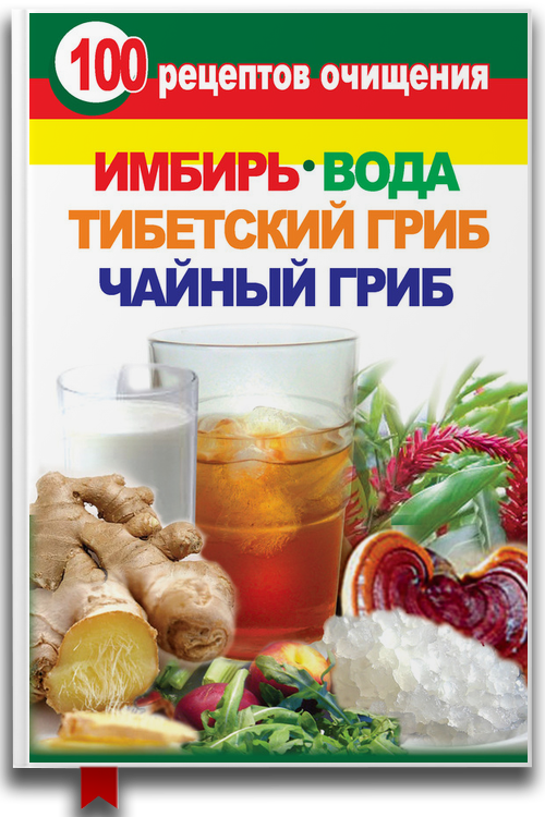 100 рецептов очищения. Имбирь, вода, тибетский гриб, чайный гриб — Здоровье