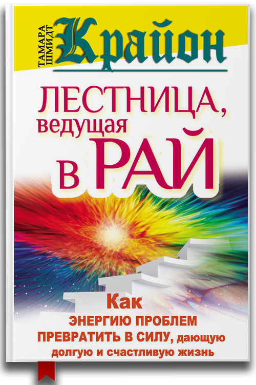 Крайон. Лестница, ведущая в Рай. Как энергию проблем превратить в силу, дающую долгую и счастливую жизнь